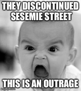 Angry Baby | THEY DISCONTINUED SESEMIE STREET; THIS IS AN OUTRAGE | image tagged in memes,angry baby | made w/ Imgflip meme maker