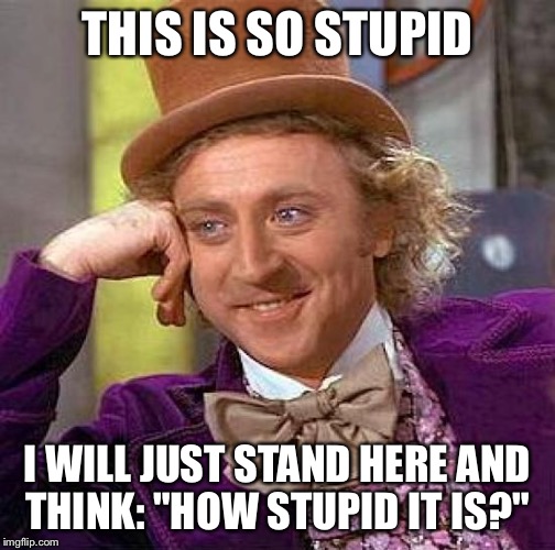 Creepy Condescending Wonka Meme | THIS IS SO STUPID I WILL JUST STAND HERE AND THINK: "HOW STUPID IT IS?" | image tagged in memes,creepy condescending wonka | made w/ Imgflip meme maker