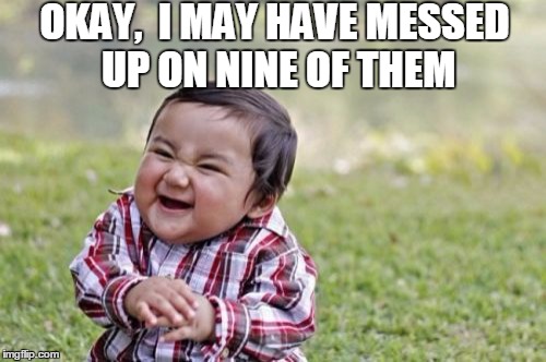 Evil Toddler Meme | OKAY,  I MAY HAVE MESSED UP ON NINE OF THEM | image tagged in memes,evil toddler | made w/ Imgflip meme maker