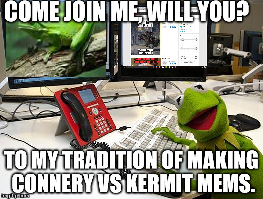 kermit_computer | COME JOIN ME, WILL YOU? TO MY TRADITION OF MAKING CONNERY VS KERMIT MEMS. | image tagged in kermit_computer | made w/ Imgflip meme maker