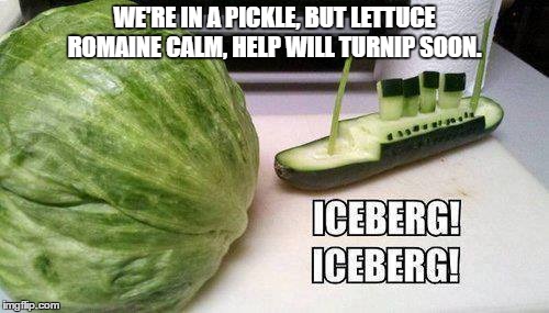 A Titanic Salad |  WE'RE IN A PICKLE, BUT LETTUCE ROMAINE CALM, HELP WILL TURNIP SOON. | image tagged in titanic,bad puns,puns | made w/ Imgflip meme maker