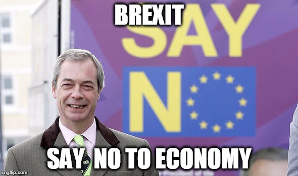 BREXIT | BREXIT; SAY  NO TO ECONOMY | image tagged in brexit,memes | made w/ Imgflip meme maker