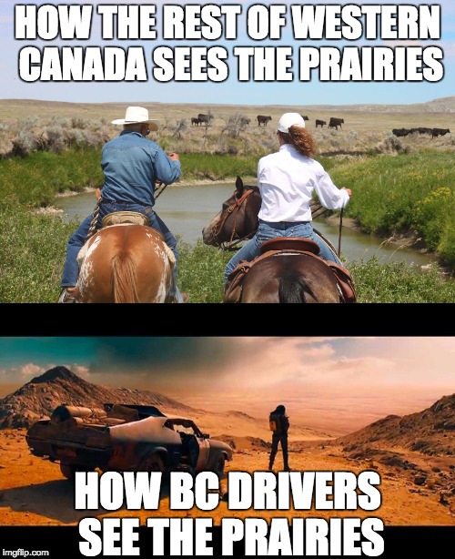 HOW THE REST OF WESTERN CANADA SEES THE PRAIRIES; HOW BC DRIVERS SEE THE PRAIRIES | image tagged in bc,alberta,canada,mad max | made w/ Imgflip meme maker