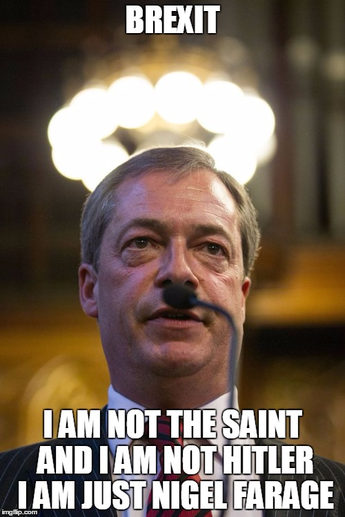 BREXIT | BREXIT; I AM NOT THE SAINT AND I AM NOT HITLER I AM JUST NIGEL FARAGE | image tagged in brexit | made w/ Imgflip meme maker