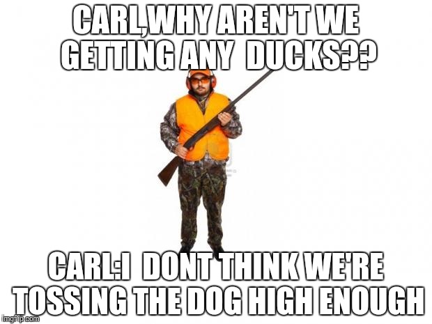hunter 2 | CARL,WHY AREN'T WE GETTING ANY  DUCKS?? CARL:I  DONT THINK WE'RE TOSSING THE DOG HIGH ENOUGH | image tagged in hunter 2 | made w/ Imgflip meme maker