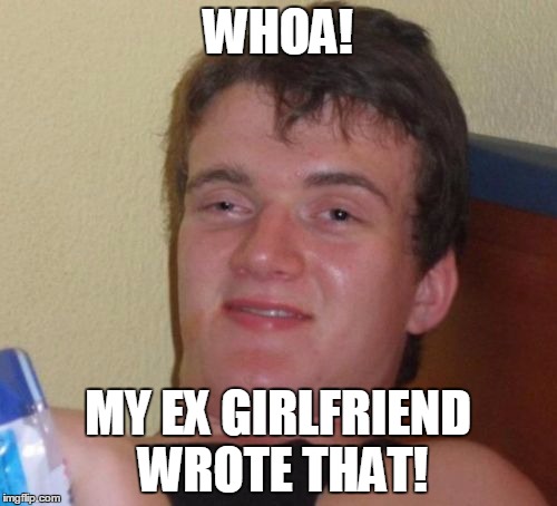 10 Guy Meme | WHOA! MY EX GIRLFRIEND WROTE THAT! | image tagged in memes,10 guy | made w/ Imgflip meme maker