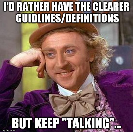 Creepy Condescending Wonka Meme | I'D RATHER HAVE THE CLEARER GUIDLINES/DEFINITIONS BUT KEEP "TALKING"... | image tagged in memes,creepy condescending wonka | made w/ Imgflip meme maker