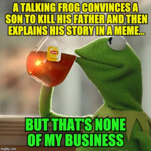 But That's None Of My Business Meme | A TALKING FROG CONVINCES A SON TO KILL HIS FATHER AND THEN EXPLAINS HIS STORY IN A MEME... BUT THAT'S NONE OF MY BUSINESS | image tagged in memes,but thats none of my business,kermit the frog | made w/ Imgflip meme maker