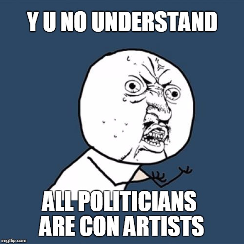 Y U No Meme | Y U NO UNDERSTAND; ALL POLITICIANS ARE CON ARTISTS | image tagged in memes,y u no | made w/ Imgflip meme maker