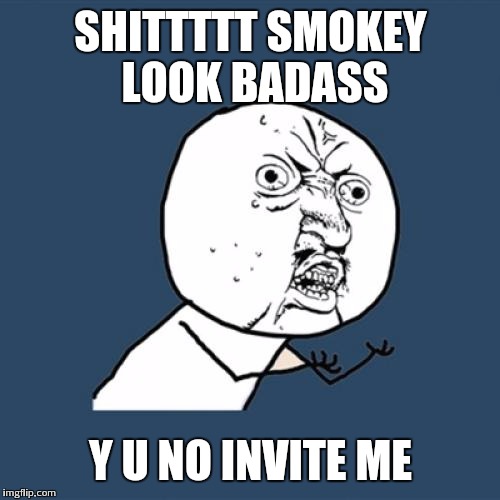 Y U No Meme | SHITTTTT SMOKEY LOOK BADASS Y U NO INVITE ME | image tagged in memes,y u no | made w/ Imgflip meme maker