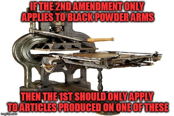 IF THE 2ND AMENDMENT ONLY APPLIES TO BLACK POWDER ARMS; THEN THE 1ST SHOULD ONLY APPLY TO ARTICLES PRODUCED ON ONE OF THESE | image tagged in second amendment,black powder,gun rights,assault weapon ban | made w/ Imgflip meme maker