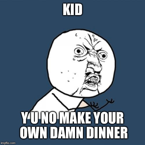 Y U No Meme | KID Y U NO MAKE YOUR OWN DAMN DINNER | image tagged in memes,y u no | made w/ Imgflip meme maker