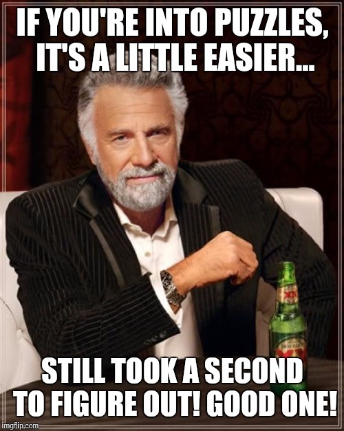 The Most Interesting Man In The World Meme | IF YOU'RE INTO PUZZLES, IT'S A LITTLE EASIER... STILL TOOK A SECOND TO FIGURE OUT! GOOD ONE! | image tagged in memes,the most interesting man in the world | made w/ Imgflip meme maker