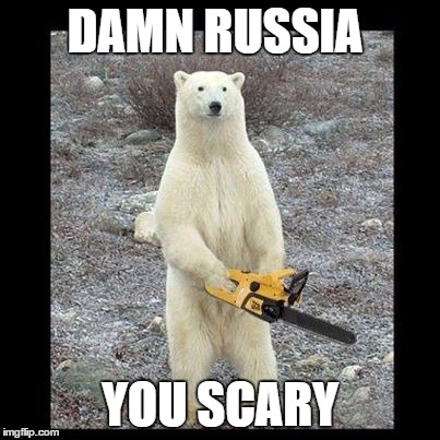 Chainsaw Bear Meme | DAMN RUSSIA; YOU SCARY | image tagged in memes,chainsaw bear | made w/ Imgflip meme maker