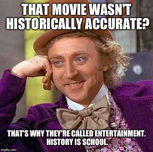 Creepy Condescending Wonka Meme | THAT MOVIE WASN'T HISTORICALLY ACCURATE? THAT'S WHY THEY'RE CALLED ENTERTAINMENT. HISTORY IS SCHOOL. | image tagged in memes,creepy condescending wonka | made w/ Imgflip meme maker