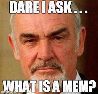 DARE I ASK . . . WHAT IS A MEM? | image tagged in connery | made w/ Imgflip meme maker