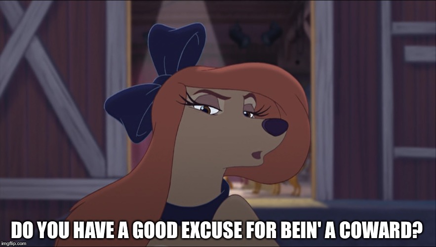Do You Have A Good Excuse For Bein' A Coward? |  DO YOU HAVE A GOOD EXCUSE FOR BEIN' A COWARD? | image tagged in dixie tough,memes,disney,the fox and the hound 2,reba mcentire,dog | made w/ Imgflip meme maker