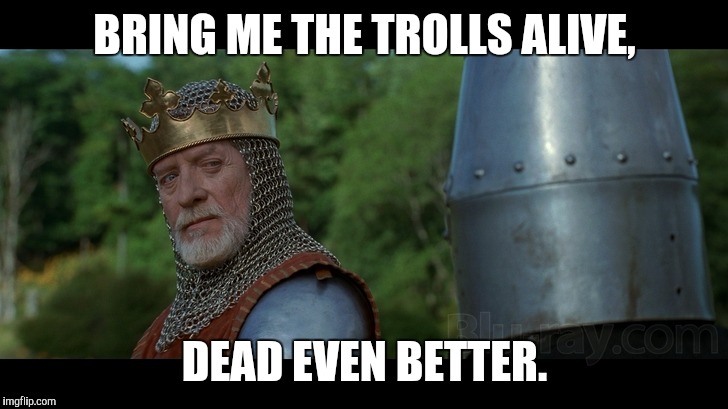 Longshanks loves trolls. | BRING ME THE TROLLS ALIVE, DEAD EVEN BETTER. | image tagged in trolls,braveheart,hostages,memes | made w/ Imgflip meme maker