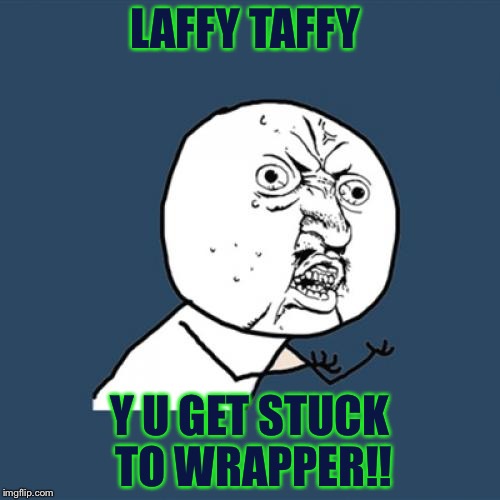 Y U No | LAFFY TAFFY; Y U GET STUCK TO WRAPPER!! | image tagged in memes,y u no | made w/ Imgflip meme maker