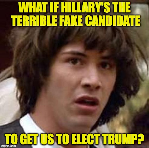 Makes sense to me
 | WHAT IF HILLARY'S THE TERRIBLE FAKE CANDIDATE; TO GET US TO ELECT TRUMP? | image tagged in what if,hillary,trump | made w/ Imgflip meme maker