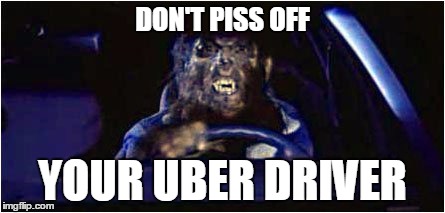 Werewolf Driver | DON'T PISS OFF; YOUR UBER DRIVER | image tagged in werewolf driver | made w/ Imgflip meme maker