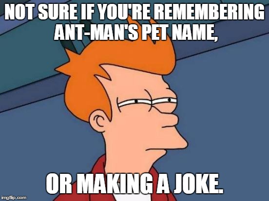 Futurama Fry Meme | NOT SURE IF YOU'RE REMEMBERING ANT-MAN'S PET NAME, OR MAKING A JOKE. | image tagged in memes,futurama fry | made w/ Imgflip meme maker