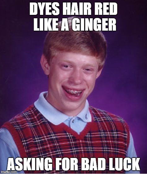 Ginger Brian | DYES HAIR RED LIKE A GINGER; ASKING FOR BAD LUCK | image tagged in memes,bad luck brian | made w/ Imgflip meme maker