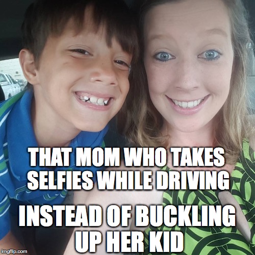 THAT MOM WHO TAKES SELFIES WHILE DRIVING; INSTEAD OF BUCKLING UP HER KID | image tagged in buckle up,bad parents,selfies | made w/ Imgflip meme maker