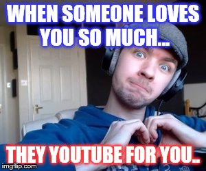 jack hearts | WHEN SOMEONE LOVES YOU SO MUCH... THEY YOUTUBE FOR YOU.. | image tagged in jack hearts | made w/ Imgflip meme maker