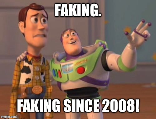 X, X Everywhere Meme | FAKING. FAKING SINCE 2008! | image tagged in memes,x x everywhere | made w/ Imgflip meme maker