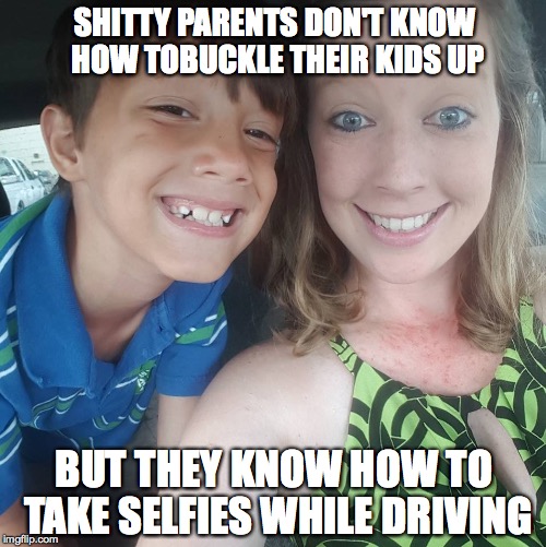Stupid mothers | SHITTY PARENTS DON'T KNOW HOW TOBUCKLE THEIR KIDS UP; BUT THEY KNOW HOW TO TAKE SELFIES WHILE DRIVING | image tagged in buckle up,selfies,bad parents,stupid people | made w/ Imgflip meme maker