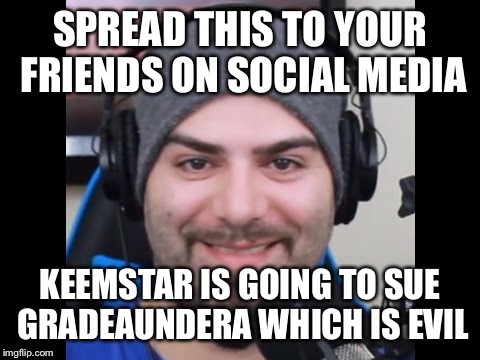 Keemstar | SPREAD THIS TO YOUR FRIENDS ON SOCIAL MEDIA; KEEMSTAR IS GOING TO SUE GRADEAUNDERA WHICH IS EVIL | image tagged in keemstar | made w/ Imgflip meme maker