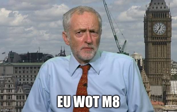 Jeremy Corbyn | EU WOT M8 | image tagged in jeremy corbyn | made w/ Imgflip meme maker