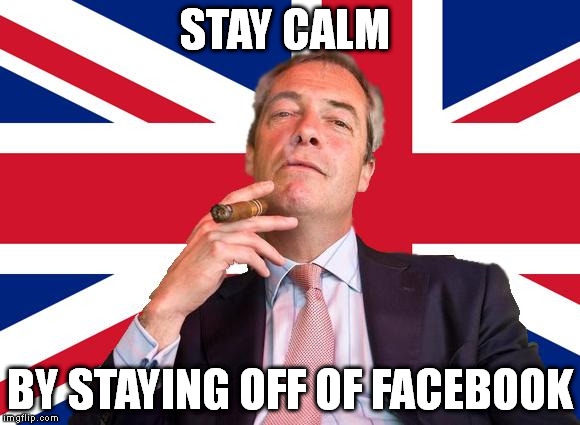 Farage Union Jack | STAY CALM; BY STAYING OFF OF FACEBOOK | image tagged in farage union jack | made w/ Imgflip meme maker