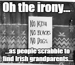 Irish Need Not Apply | Oh the irony... ...as people scrabble to find Irish grandparents.... | image tagged in europe,eu referendum | made w/ Imgflip meme maker