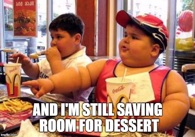 Fat McDonald's Kid | AND I'M STILL SAVING ROOM FOR DESSERT | image tagged in fat mcdonald's kid | made w/ Imgflip meme maker
