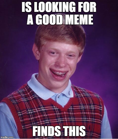 Bad Luck Brian Meme | IS LOOKING FOR A GOOD MEME; FINDS THIS | image tagged in memes,bad luck brian | made w/ Imgflip meme maker