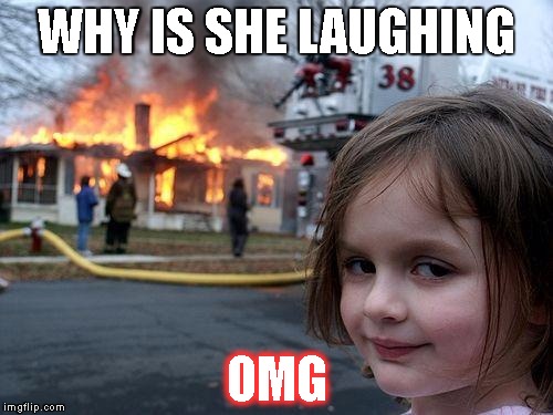 Disaster Girl Meme | WHY IS SHE LAUGHING; OMG | image tagged in memes,disaster girl | made w/ Imgflip meme maker