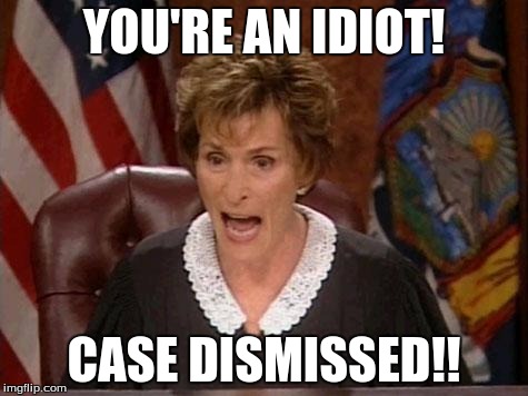 Judge Judy | YOU'RE AN IDIOT! CASE DISMISSED!! | image tagged in judge judy | made w/ Imgflip meme maker