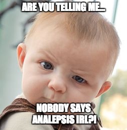 Skeptical Baby Meme | ARE YOU TELLING ME... NOBODY SAYS ANALEPSIS IRL?! | image tagged in memes,skeptical baby | made w/ Imgflip meme maker