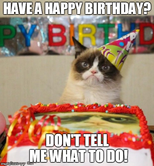 Grumpy Cat Birthday Meme | HAVE A HAPPY BIRTHDAY? DON'T TELL ME WHAT TO DO! | image tagged in memes,grumpy cat birthday | made w/ Imgflip meme maker