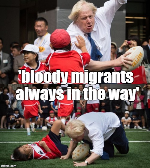 in the way | 'bloody migrants always in the way' | image tagged in immigration,boris johnson,eu referendum,vote leave,funny,ukip | made w/ Imgflip meme maker