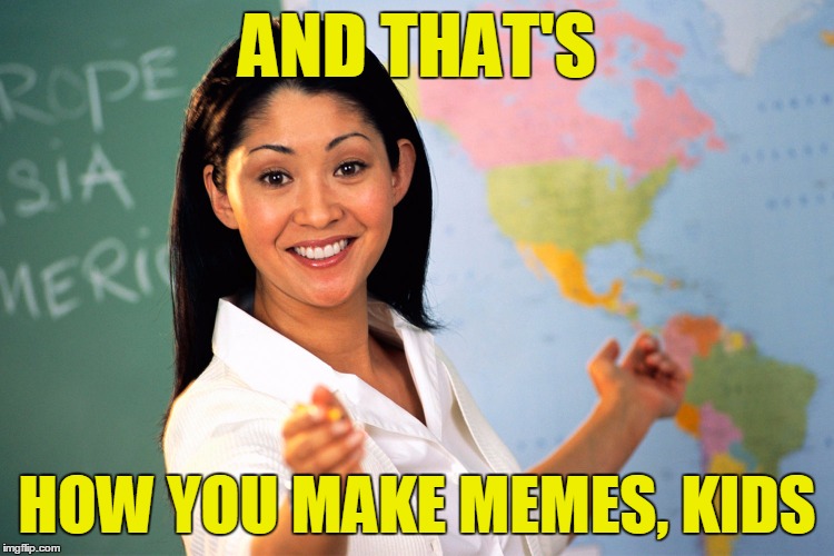 AND THAT'S HOW YOU MAKE MEMES, KIDS | made w/ Imgflip meme maker