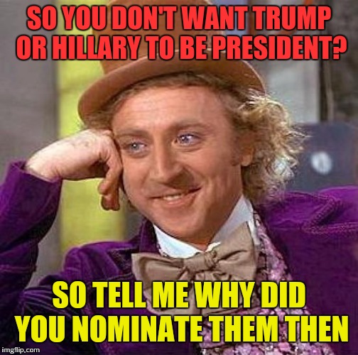 Might be a repost. But never seen it before, so if it is my apologies  | SO YOU DON'T WANT TRUMP OR HILLARY TO BE PRESIDENT? SO TELL ME WHY DID YOU NOMINATE THEM THEN | image tagged in memes,creepy condescending wonka,donald trump,hillary clinton | made w/ Imgflip meme maker