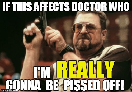Am I The Only One Around Here Meme | IF THIS AFFECTS DOCTOR WHO GONNA  BE  PISSED OFF! I'M REALLY | image tagged in memes,am i the only one around here | made w/ Imgflip meme maker