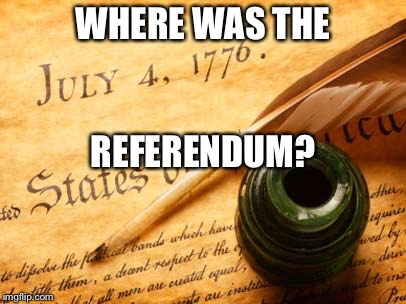 George III 's Response | WHERE WAS THE; REFERENDUM? | image tagged in declaration of independence | made w/ Imgflip meme maker