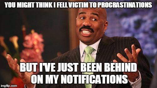 Steve Harvey Meme | YOU MIGHT THINK I FELL VICTIM TO PROCRASTINATIONS BUT I'VE JUST BEEN BEHIND ON MY NOTIFICATIONS | image tagged in memes,steve harvey | made w/ Imgflip meme maker