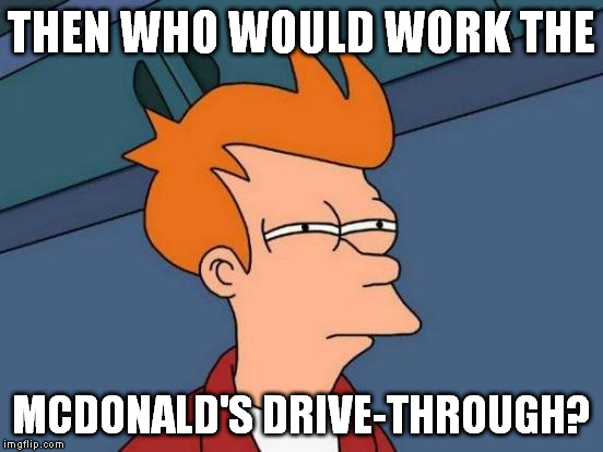 Futurama Fry Meme | THEN WHO WOULD WORK THE MCDONALD'S DRIVE-THROUGH? | image tagged in memes,futurama fry | made w/ Imgflip meme maker