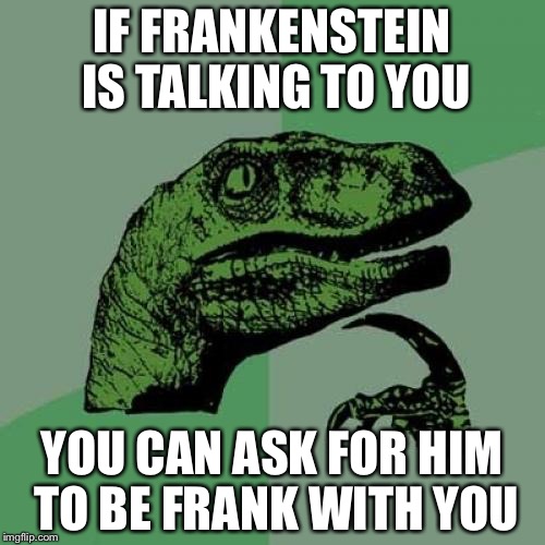 Philosoraptor | IF FRANKENSTEIN IS TALKING TO YOU; YOU CAN ASK FOR HIM TO BE FRANK WITH YOU | image tagged in memes,philosoraptor | made w/ Imgflip meme maker