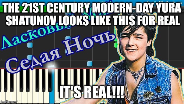 THE 21ST CENTURY MODERN-DAY YURA SHATUNOV LOOKS LIKE THIS FOR REAL; IT'S REAL!!! | image tagged in honest truth | made w/ Imgflip meme maker